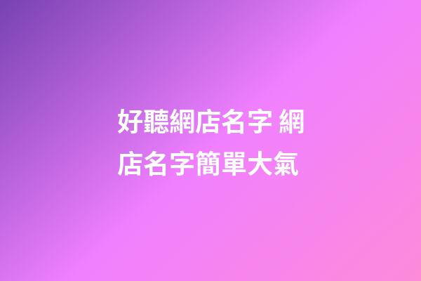 好聽網店名字 網店名字簡單大氣-第1張-店鋪起名-玄機派